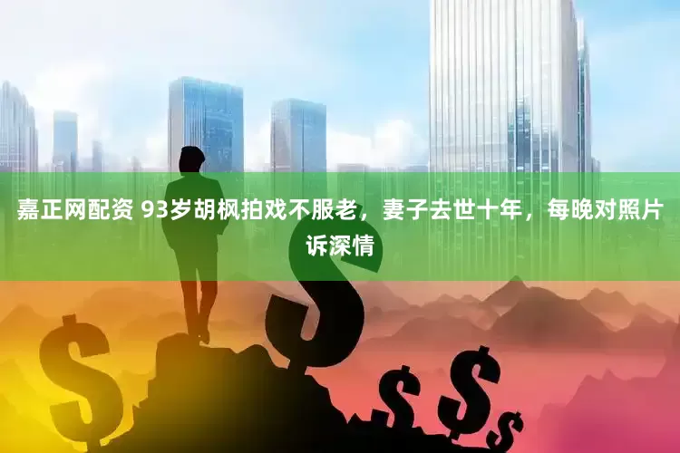嘉正网配资 93岁胡枫拍戏不服老，妻子去世十年，每晚对照片诉深情