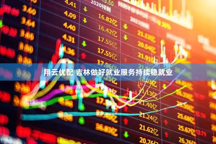 翔云优配 吉林做好就业服务持续稳就业