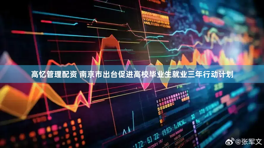 高忆管理配资 南京市出台促进高校毕业生就业三年行动计划