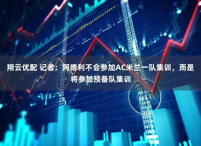 翔云优配 记者：阿德利不会参加AC米兰一队集训，而是将参加预备队集训