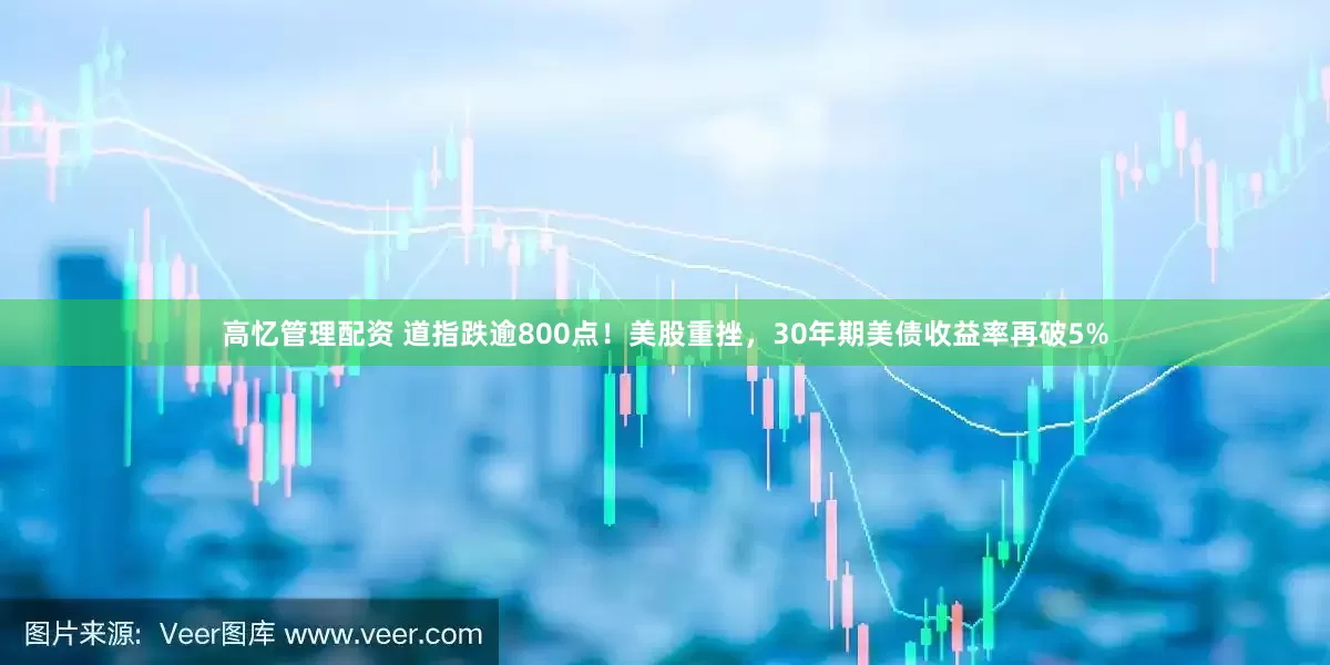 高忆管理配资 道指跌逾800点！美股重挫，30年期美债收益率再破5%