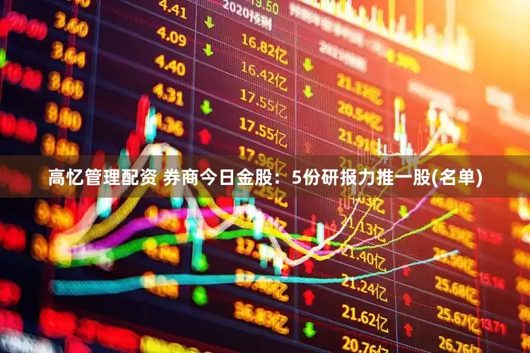 高忆管理配资 券商今日金股：5份研报力推一股(名单)