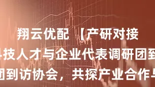 翔云优配 【产研对接】泉州科技人才与企业代表调研团到访协会，共探产业合作与场景应用