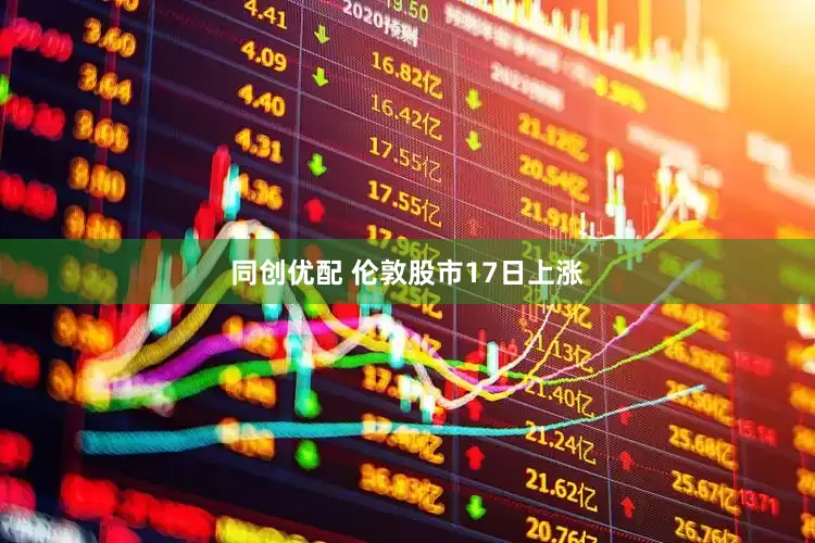 同创优配 伦敦股市17日上涨