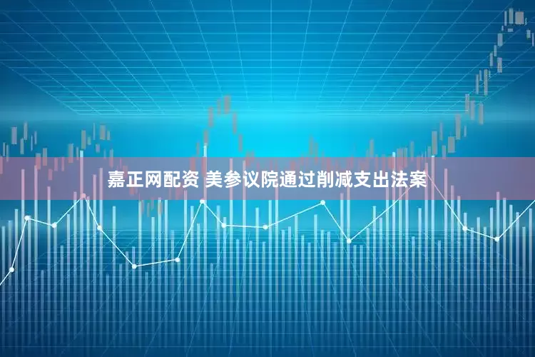 嘉正网配资 美参议院通过削减支出法案