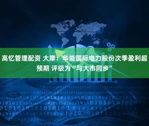 高忆管理配资 大摩：华能国际电力股份次季盈利超预期 评级为“与大市同步”