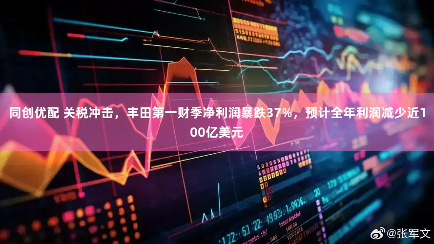 同创优配 关税冲击，丰田第一财季净利润暴跌37%，预计全年利润减少近100亿美元