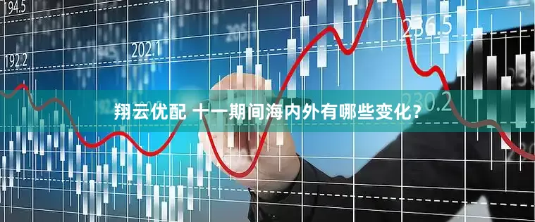 翔云优配 十一期间海内外有哪些变化？